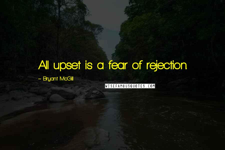 Bryant McGill Quotes: All upset is a fear of rejection.