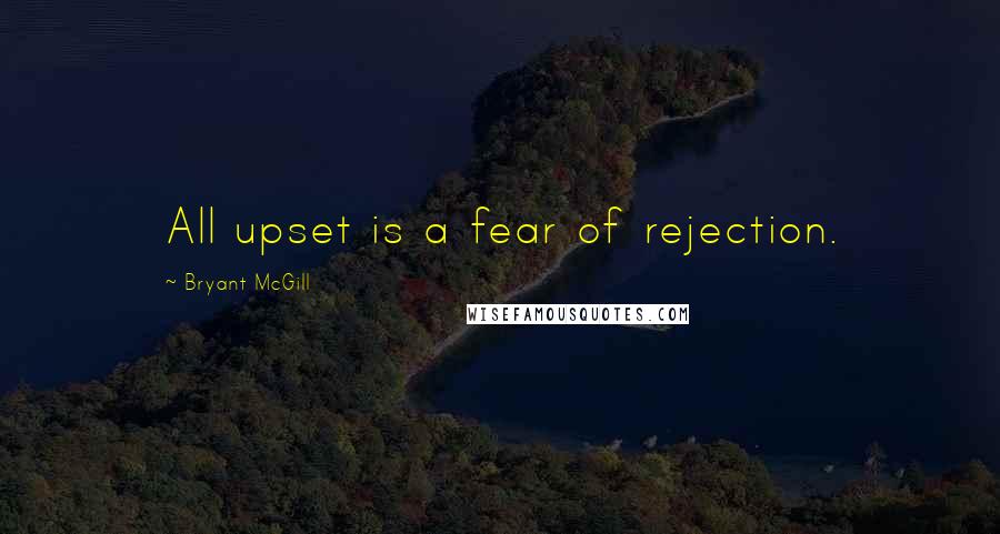 Bryant McGill Quotes: All upset is a fear of rejection.