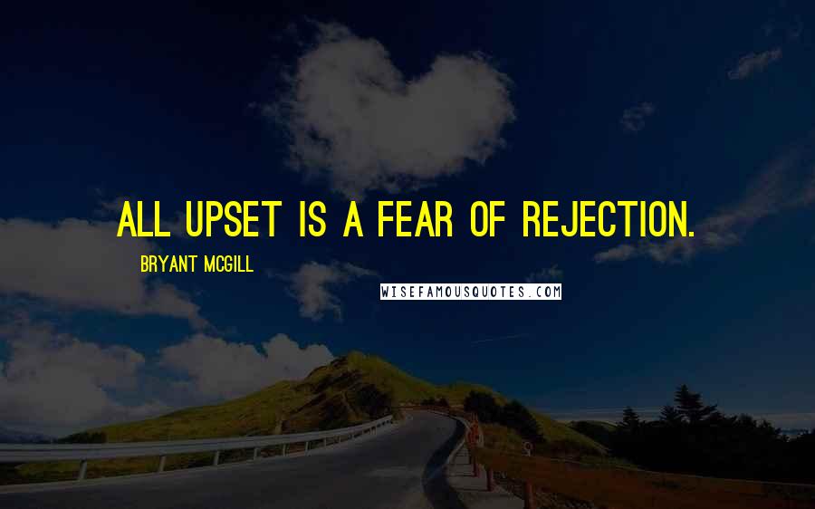 Bryant McGill Quotes: All upset is a fear of rejection.