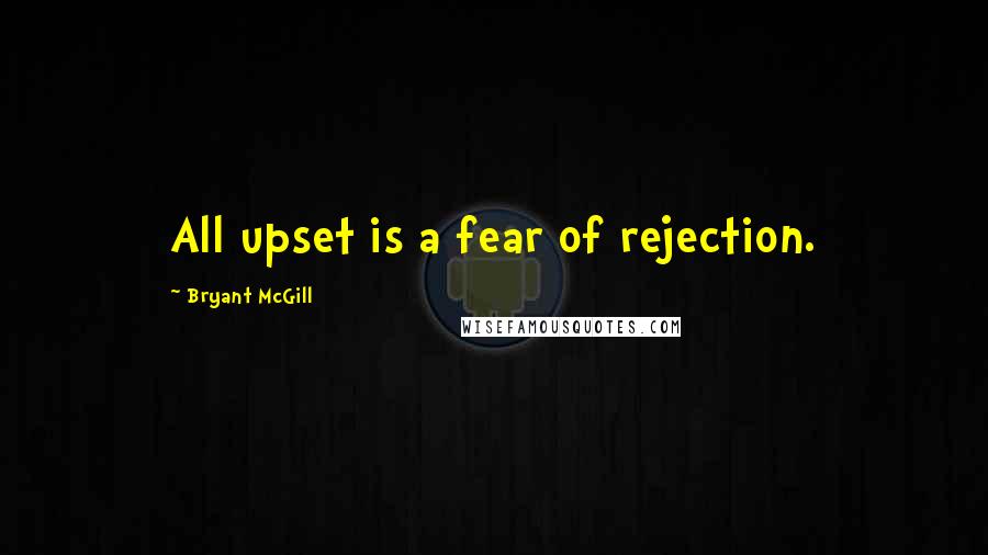 Bryant McGill Quotes: All upset is a fear of rejection.