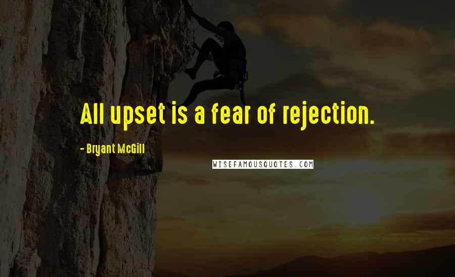 Bryant McGill Quotes: All upset is a fear of rejection.