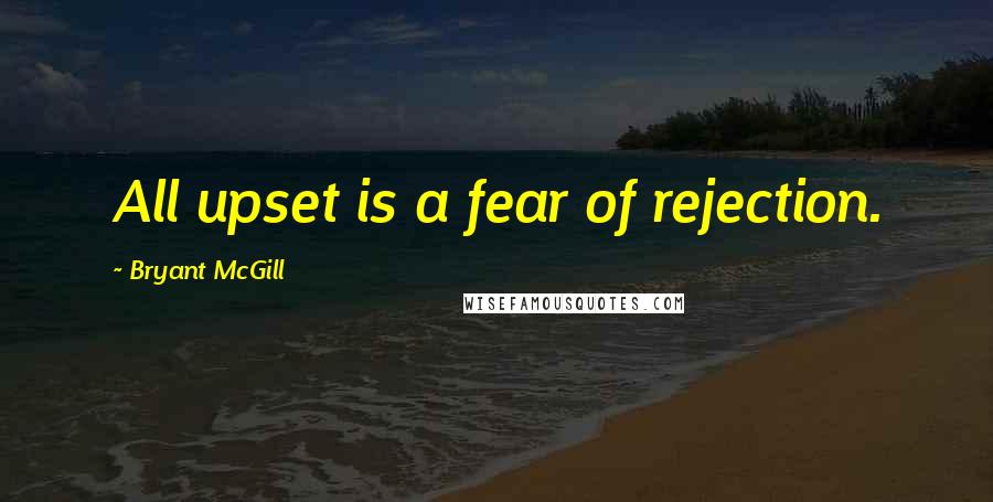 Bryant McGill Quotes: All upset is a fear of rejection.