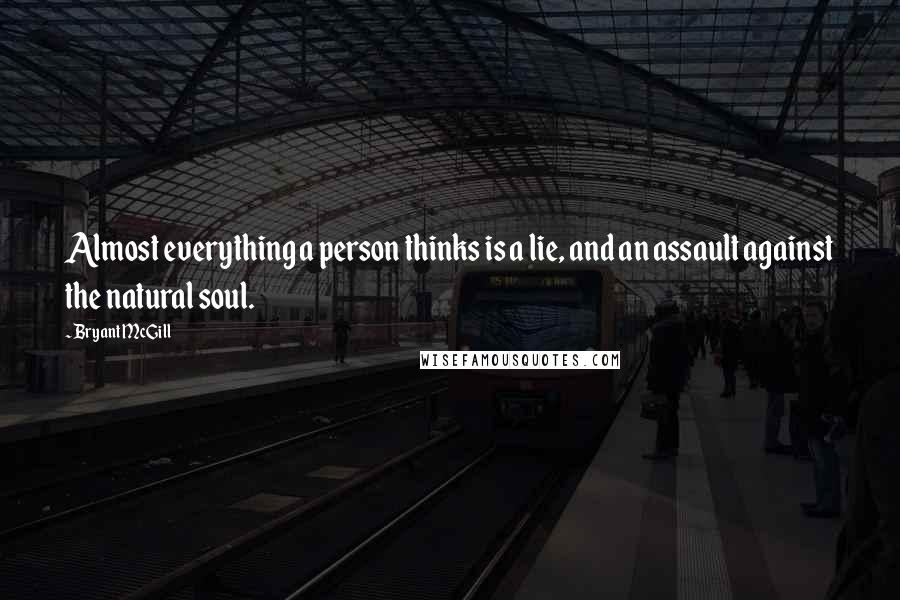 Bryant McGill Quotes: Almost everything a person thinks is a lie, and an assault against the natural soul.