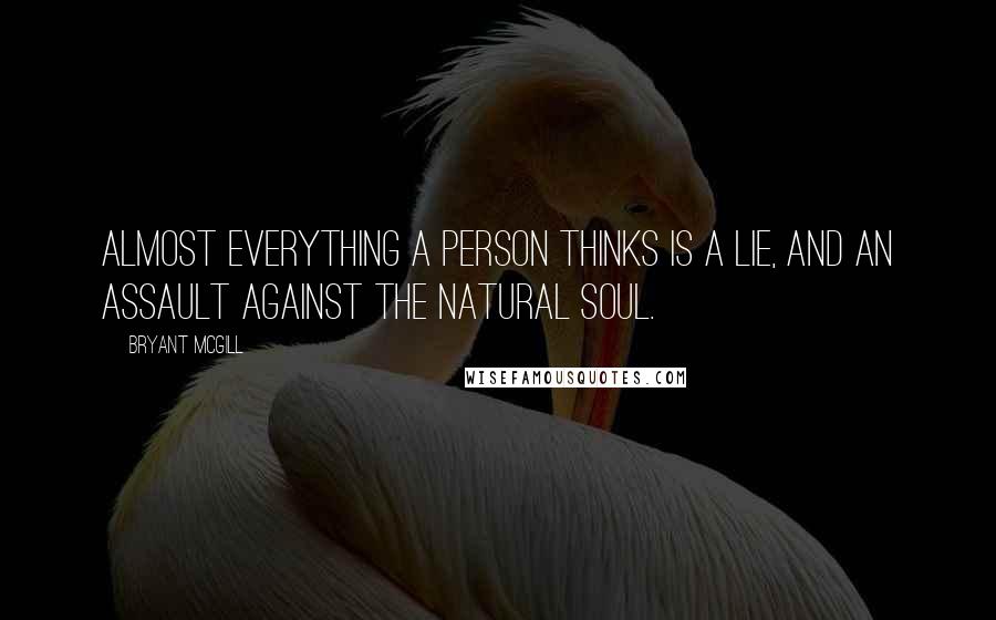 Bryant McGill Quotes: Almost everything a person thinks is a lie, and an assault against the natural soul.