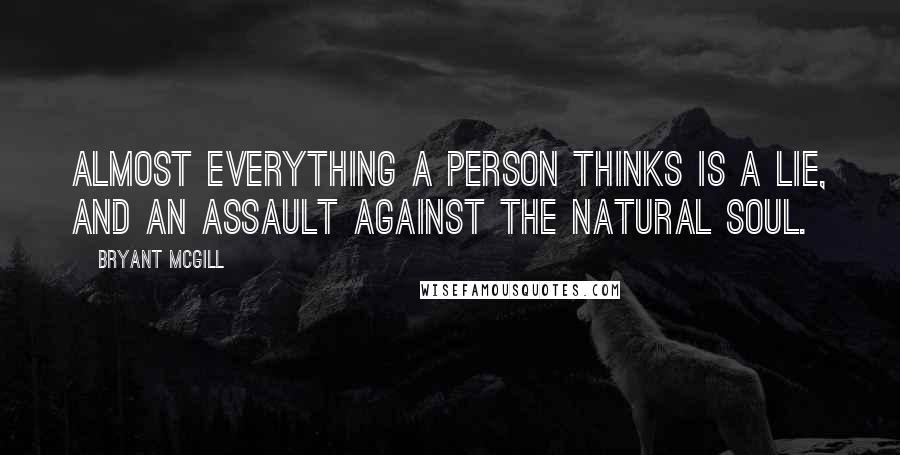 Bryant McGill Quotes: Almost everything a person thinks is a lie, and an assault against the natural soul.
