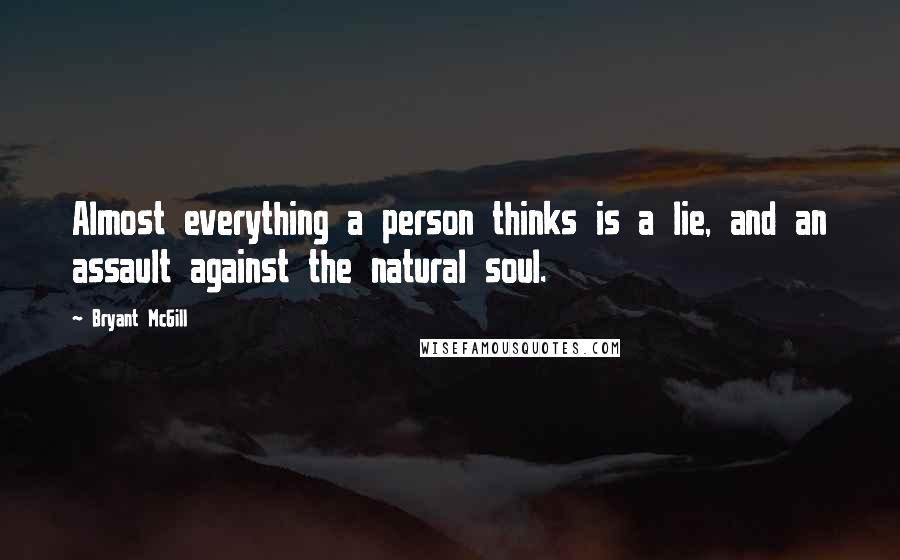 Bryant McGill Quotes: Almost everything a person thinks is a lie, and an assault against the natural soul.