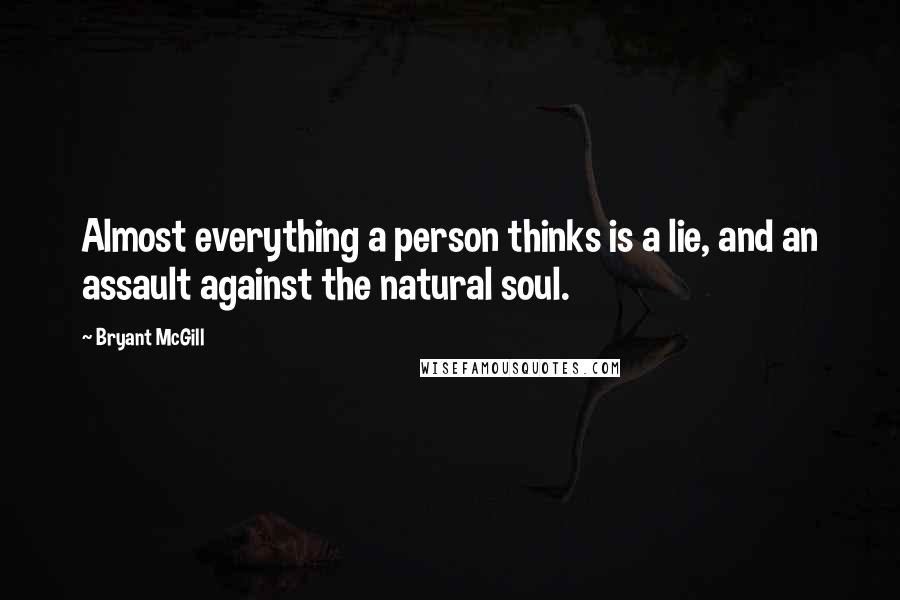 Bryant McGill Quotes: Almost everything a person thinks is a lie, and an assault against the natural soul.