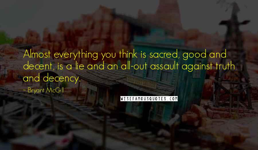 Bryant McGill Quotes: Almost everything you think is sacred, good and decent, is a lie and an all-out assault against truth and decency.