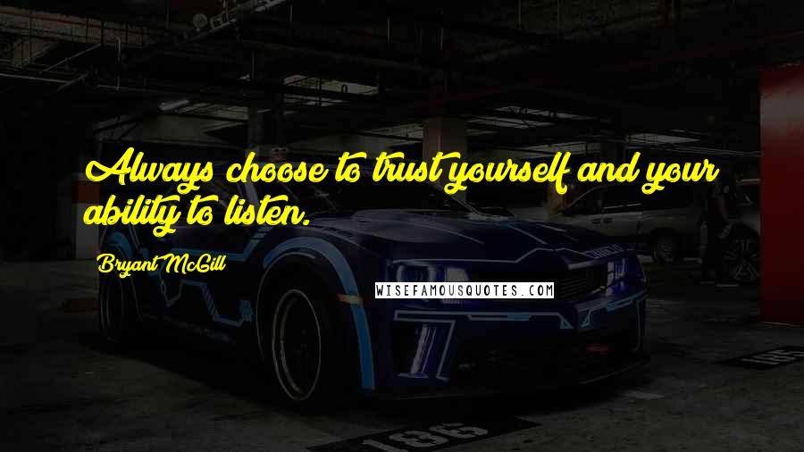 Bryant McGill Quotes: Always choose to trust yourself and your ability to listen.