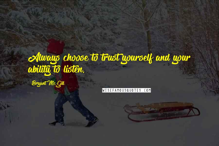 Bryant McGill Quotes: Always choose to trust yourself and your ability to listen.