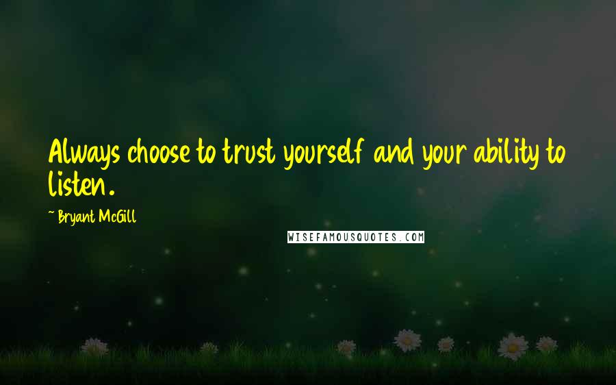 Bryant McGill Quotes: Always choose to trust yourself and your ability to listen.