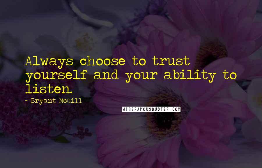 Bryant McGill Quotes: Always choose to trust yourself and your ability to listen.