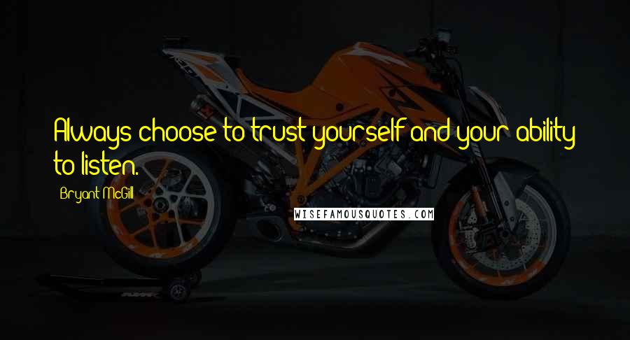 Bryant McGill Quotes: Always choose to trust yourself and your ability to listen.