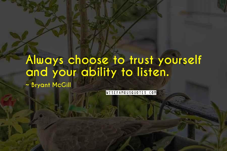 Bryant McGill Quotes: Always choose to trust yourself and your ability to listen.