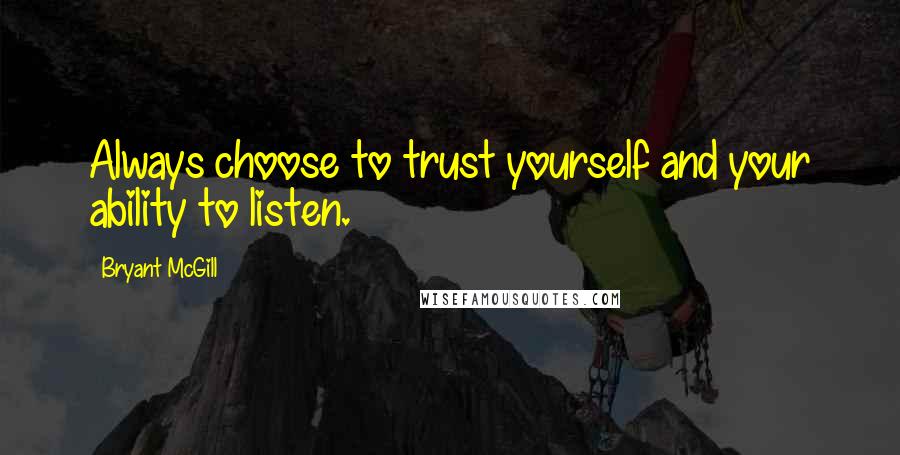 Bryant McGill Quotes: Always choose to trust yourself and your ability to listen.