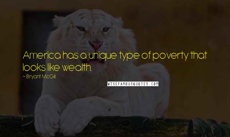 Bryant McGill Quotes: America has a unique type of poverty that looks like wealth.