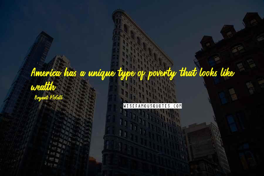 Bryant McGill Quotes: America has a unique type of poverty that looks like wealth.