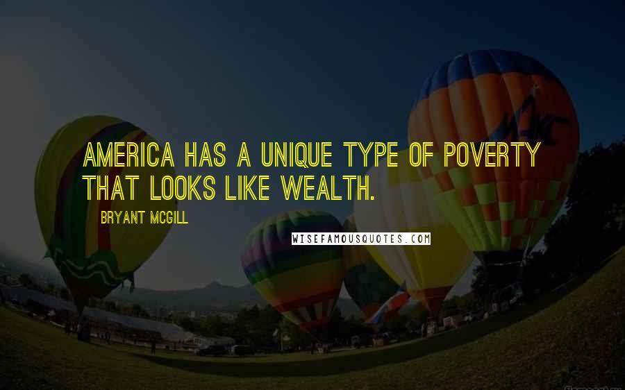 Bryant McGill Quotes: America has a unique type of poverty that looks like wealth.