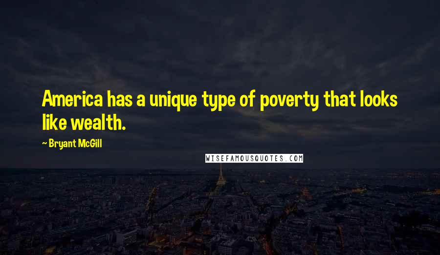 Bryant McGill Quotes: America has a unique type of poverty that looks like wealth.