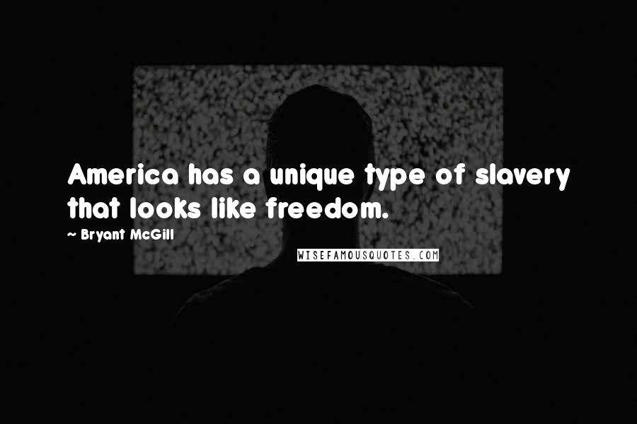 Bryant McGill Quotes: America has a unique type of slavery that looks like freedom.