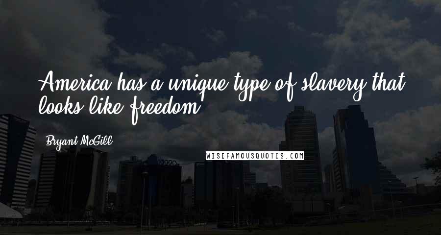 Bryant McGill Quotes: America has a unique type of slavery that looks like freedom.