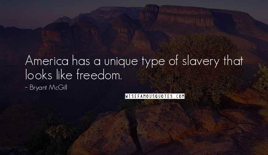 Bryant McGill Quotes: America has a unique type of slavery that looks like freedom.