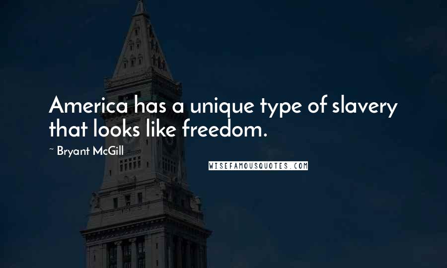 Bryant McGill Quotes: America has a unique type of slavery that looks like freedom.