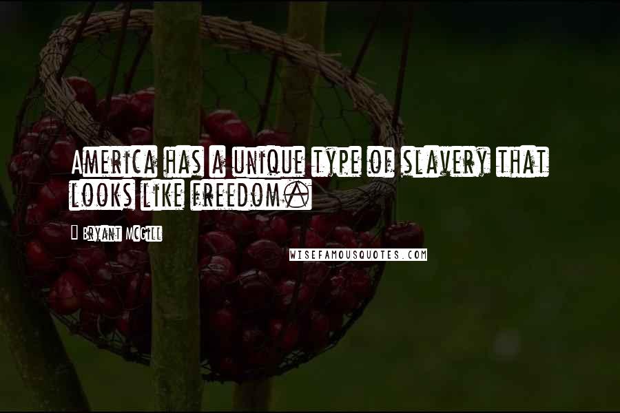 Bryant McGill Quotes: America has a unique type of slavery that looks like freedom.