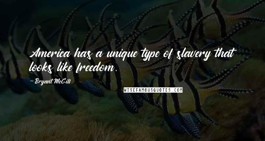 Bryant McGill Quotes: America has a unique type of slavery that looks like freedom.