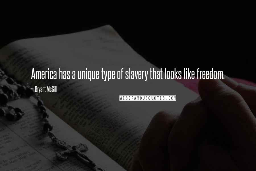 Bryant McGill Quotes: America has a unique type of slavery that looks like freedom.