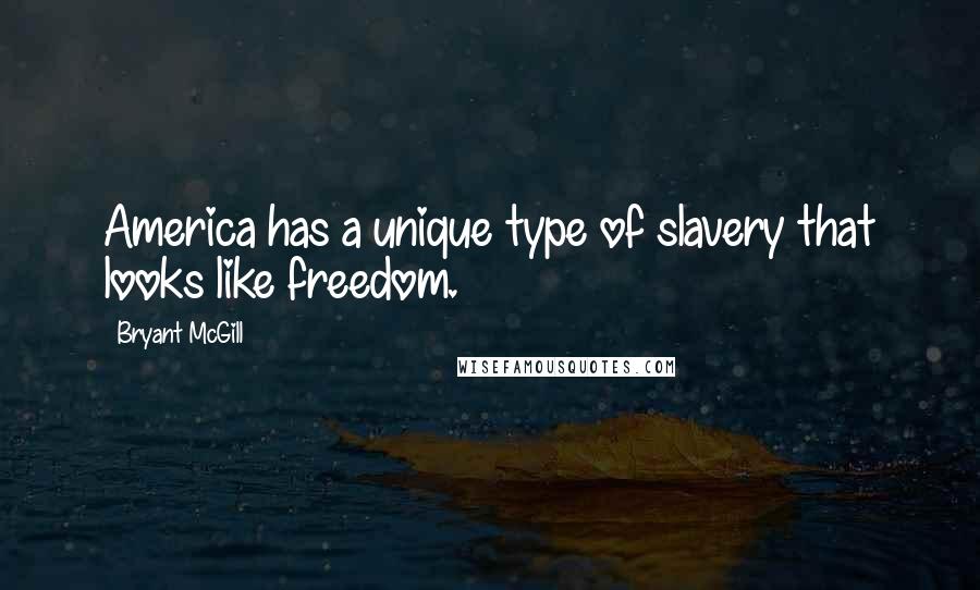 Bryant McGill Quotes: America has a unique type of slavery that looks like freedom.