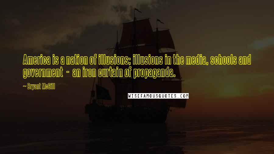 Bryant McGill Quotes: America is a nation of illusions; illusions in the media, schools and government - an iron curtain of propaganda.