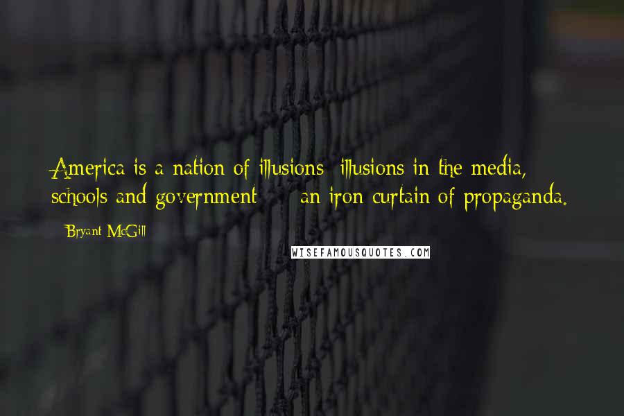 Bryant McGill Quotes: America is a nation of illusions; illusions in the media, schools and government - an iron curtain of propaganda.