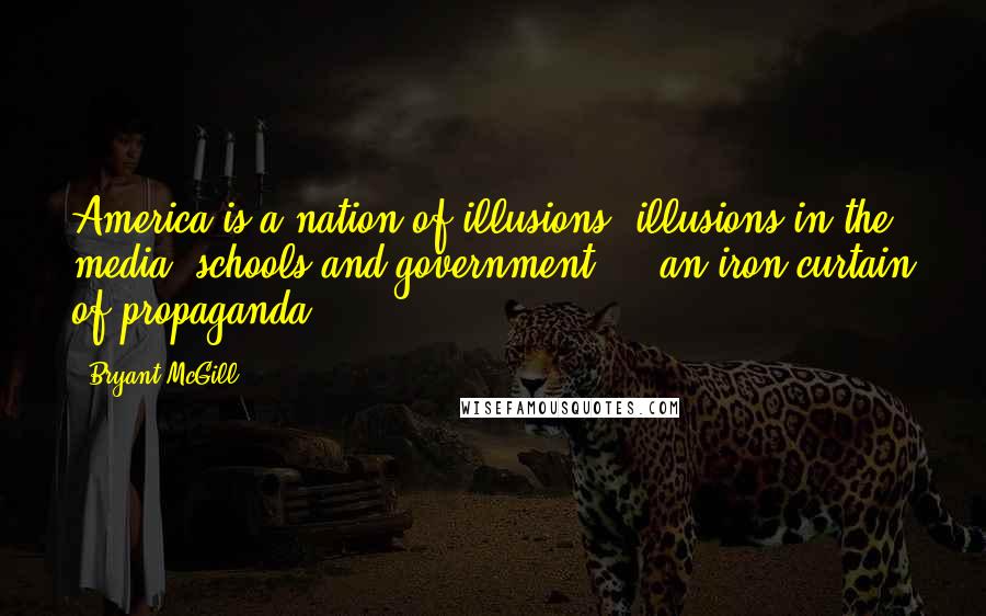 Bryant McGill Quotes: America is a nation of illusions; illusions in the media, schools and government - an iron curtain of propaganda.
