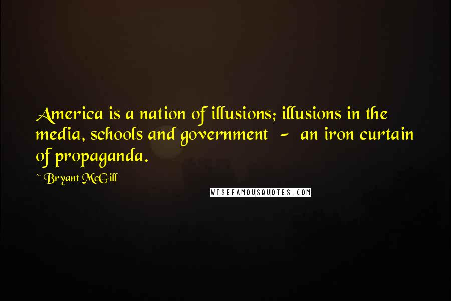 Bryant McGill Quotes: America is a nation of illusions; illusions in the media, schools and government - an iron curtain of propaganda.