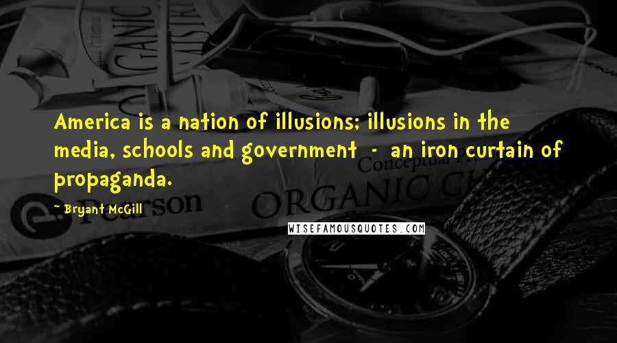 Bryant McGill Quotes: America is a nation of illusions; illusions in the media, schools and government - an iron curtain of propaganda.