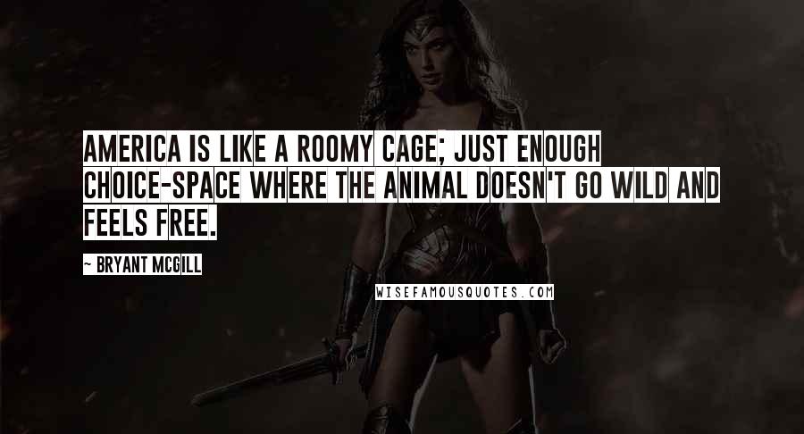 Bryant McGill Quotes: America is like a roomy cage; just enough choice-space where the animal doesn't go wild and feels free.
