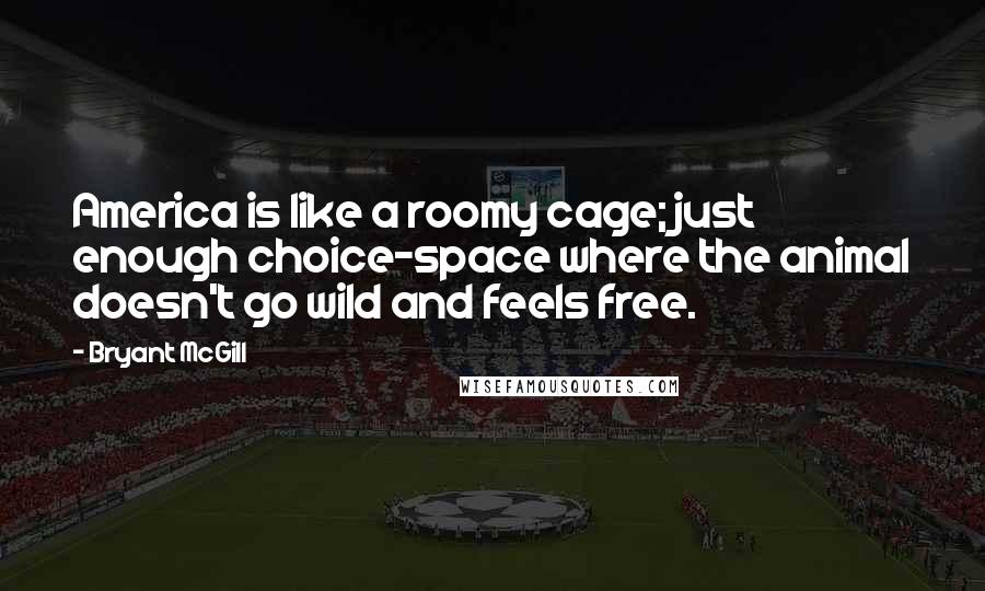 Bryant McGill Quotes: America is like a roomy cage; just enough choice-space where the animal doesn't go wild and feels free.