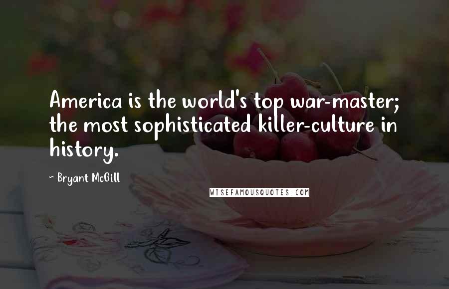 Bryant McGill Quotes: America is the world's top war-master; the most sophisticated killer-culture in history.
