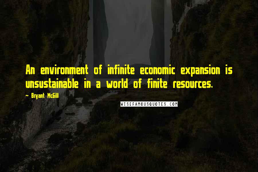 Bryant McGill Quotes: An environment of infinite economic expansion is unsustainable in a world of finite resources.