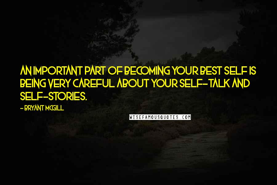 Bryant McGill Quotes: An important part of becoming your best self is being very careful about your self-talk and self-stories.