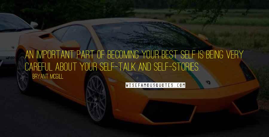 Bryant McGill Quotes: An important part of becoming your best self is being very careful about your self-talk and self-stories.