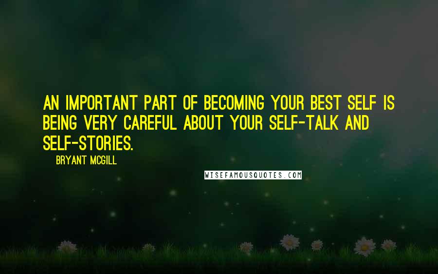 Bryant McGill Quotes: An important part of becoming your best self is being very careful about your self-talk and self-stories.