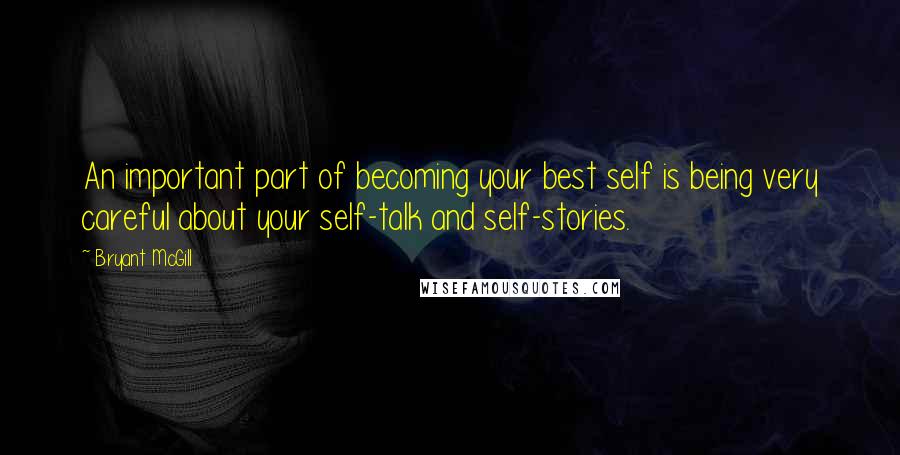 Bryant McGill Quotes: An important part of becoming your best self is being very careful about your self-talk and self-stories.