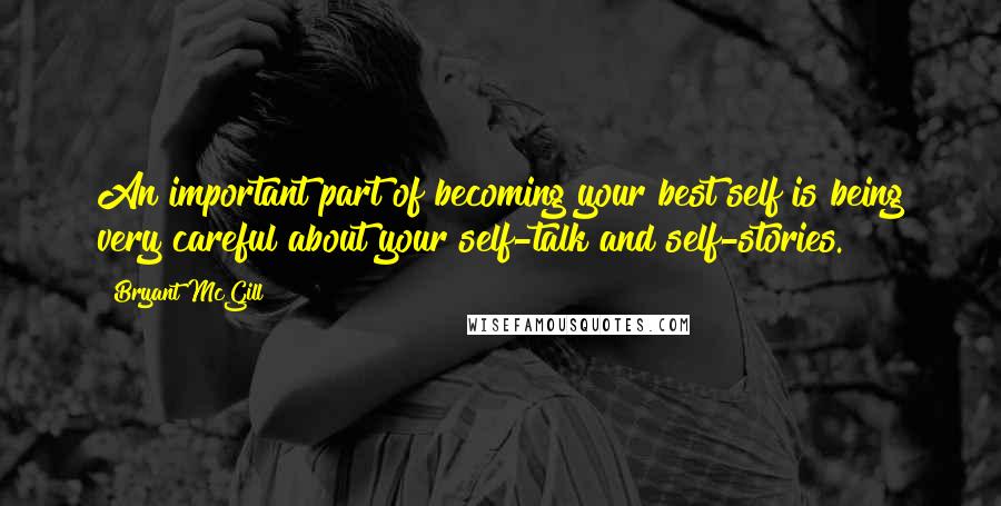 Bryant McGill Quotes: An important part of becoming your best self is being very careful about your self-talk and self-stories.