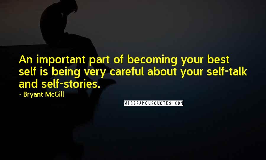 Bryant McGill Quotes: An important part of becoming your best self is being very careful about your self-talk and self-stories.