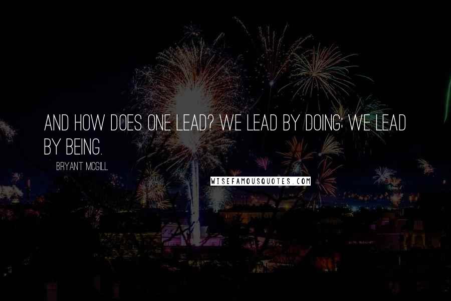 Bryant McGill Quotes: And how does one lead? We lead by doing; we lead by being.