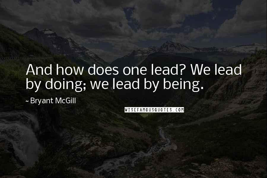 Bryant McGill Quotes: And how does one lead? We lead by doing; we lead by being.