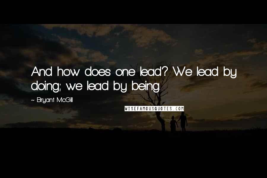 Bryant McGill Quotes: And how does one lead? We lead by doing; we lead by being.