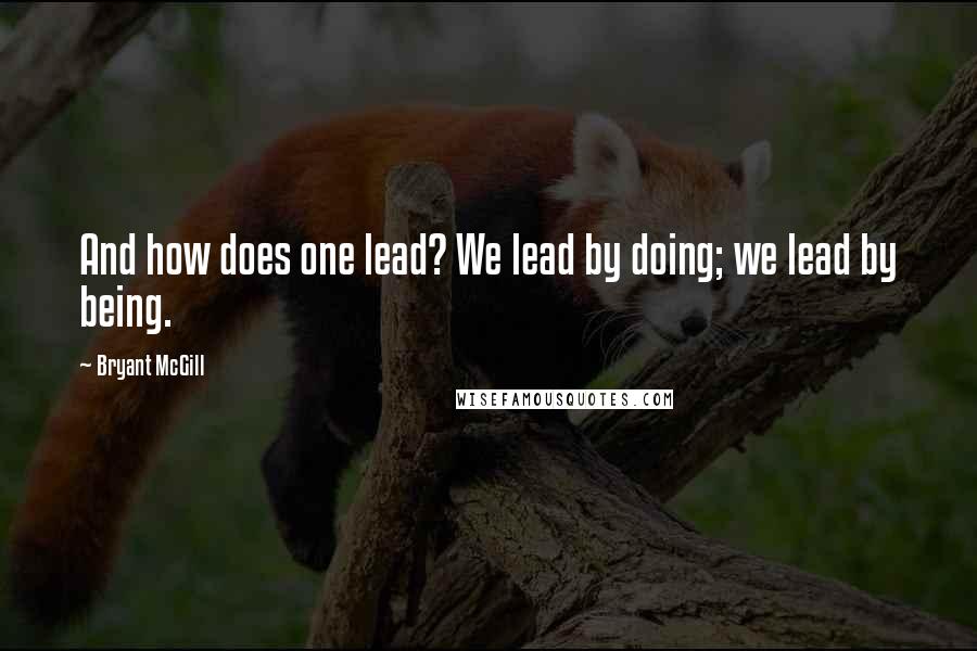 Bryant McGill Quotes: And how does one lead? We lead by doing; we lead by being.